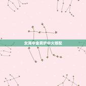 女海中金男炉中火婚配，男炉中火女海中金相配怎么样