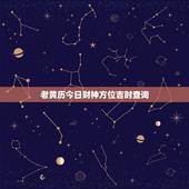 老黄历今日财神方位吉时查询，明日吉时是什么时辰？财神方位在什么方位，几
