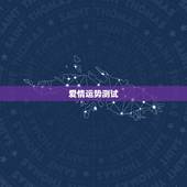 爱情运势测试，测运势(学业，事业，婚姻，爱情)