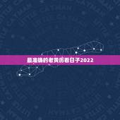 最准确的老黄历看日子2022，老黄历怎么看日子