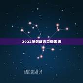2022年黄道吉日查询表 2022出行最吉利好日子
