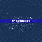 四月份属猪男最佳婚配，属猪的最佳婚配是什么属相