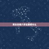 男女合婚八字主要看什么，八字合婚看什么是八字不合