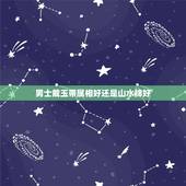男士戴玉带属相好还是山水牌好，男士戴哪款玉最合适？