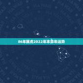 86年属虎2022年本命年运势，1986属虎女人2022年的运气