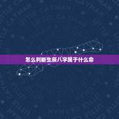怎么判断生辰八字属于什么命，如何从生辰八字中看出自己是什么命？