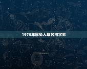 1975年属兔人取名用字男，美容院取甚么名字好 我是75年属兔的