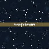 八字测今年会不会怀孕，算命什么时候怀孕
