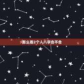 怎么看2个人八字合不合，看两个人生辰八字合不合有什么讲究