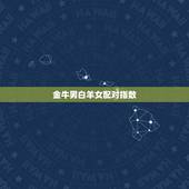 金牛男白羊女配对指数，请问金牛男和白羊座女是否可以在一起？