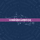 02年属马的什么时候行大运，2002年属马人2022年运势