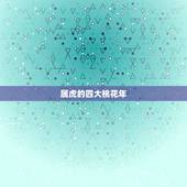 属虎的四大桃花年，2022 属虎会遇到真爱吗