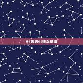 94狗男95猪女结婚，90马男和95猪女