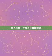 男人不爱一个女人还会睡她吗，男人不爱一个女人但又和她睡，是为什么