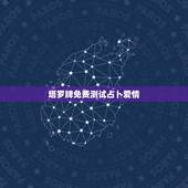塔罗牌免费测试占卜爱情，塔罗牌免费测试爱情
