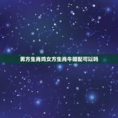 男方生肖鸡女方生肖牛婚配可以吗，男属牛和女属鸡的相配吗