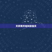 天秤男开始叫你宝贝，天秤男很在乎你会有什么表现？