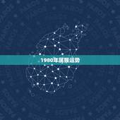 1980年属猴运势，1980年属猴今年运程
