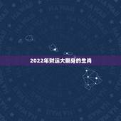 2022年财运大翻身的生肖，2022年红鸾星动的生肖男女