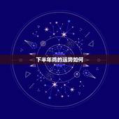 下半年鸡的运势如何，鸡年运势2023年运势如何