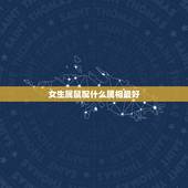 女生属鼠配什么属相最好，女属鼠配个什么属相相配最好？