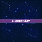 2022属龙的今年几岁，2022年生肖龙运势大全
