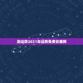 测运势2021年运势免费安康网，2021年生肖运势大全