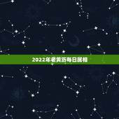 2022年老黄历每日属相，2022年属虎几月出生好