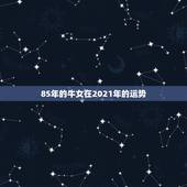 85年的牛女在2021年的运势，85年的牛2021年的运势