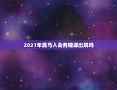2021年属马人会有姻缘出现吗，2021年有姻缘出现生肖