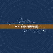 2022农历4月属狗运势，2022年属狗人的全年运势