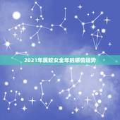 2021年属蛇女全年的感情运势，2021年属蛇的年龄