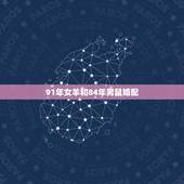 91年女羊和84年男鼠婚配，1984年属鼠和1991属羊的配嘛？