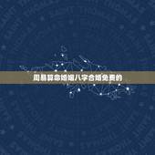 周易算命婚姻八字合婚免费的 算八字婚姻合不合免费