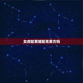 女虎蛇男婚配克男方吗，虎女和蛇男配吗 详细�0�3
