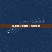 属羊的人佩戴什么饰品招财，属羊女人带什么吊坠招财