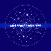 生肖牛男与生肖牛女婚配可以吗，属牛男与属猪女婚配是否合财