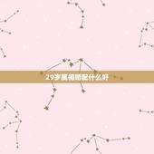 29岁属相婚配什么好，29岁属相婚配
