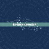 名字匹配测试缘分的游戏，大家知不知道有一个姓名缘分测试的游戏，是整人的