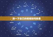 测一下自己的婚姻如何免费，免费测生辰八字婚姻