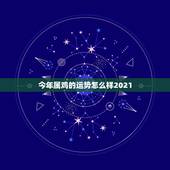 今年属鸡的运势怎么样2021，2021属鸡人全年运势