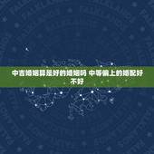 中吉婚姻算是好的婚姻吗 中等偏上的婚配好不好