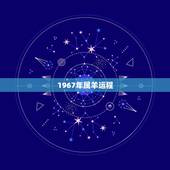 1967年属羊运程，1967年出生的人运势如何