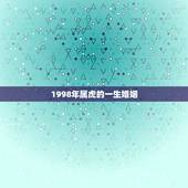 1998年属虎的一生婚姻，1998年出生属虎女能与1999年出生属虎男