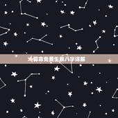 算命免费生辰八字详解，算算命免费+生辰八字？