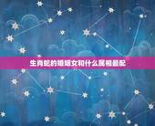 生肖蛇的婚姻女和什么属相最配，属蛇的和什么属相最配