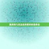 属虎的几月出生的更好的是命运，属狗几月怀孕生男孩