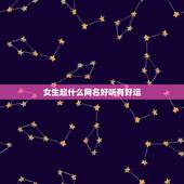 女生起什么网名好听有好运，选择一个女好微信网名好运，幸福快乐，姻缘的网