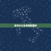 虎与什么生肖相配最好，女虎和什么属相最配