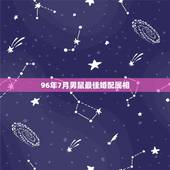 96年7月男鼠最佳婚配属相，96年属鼠的属相婚配表